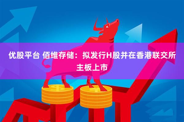 优股平台 佰维存储：拟发行H股并在香港联交所主板上市