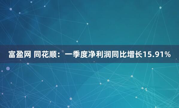 富盈网 同花顺：一季度净利润同比增长15.91%
