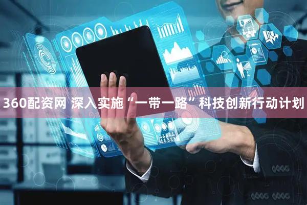 360配资网 深入实施“一带一路”科技创新行动计划