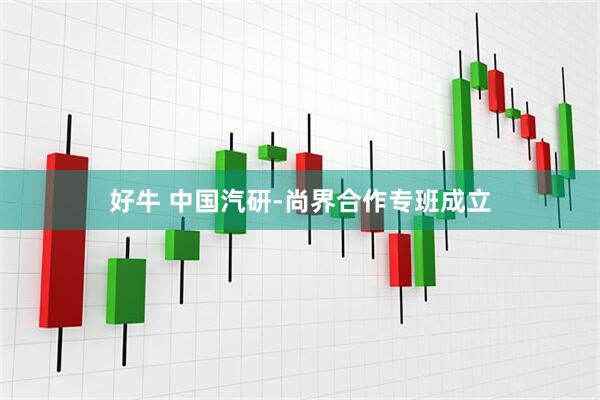 好牛 中国汽研-尚界合作专班成立