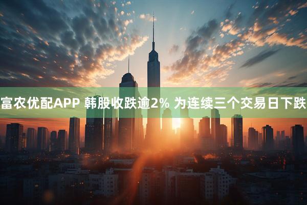 富农优配APP 韩股收跌逾2% 为连续三个交易日下跌