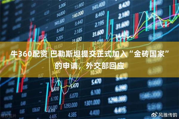 牛360配资 巴勒斯坦提交正式加入“金砖国家”的申请，外交部回应