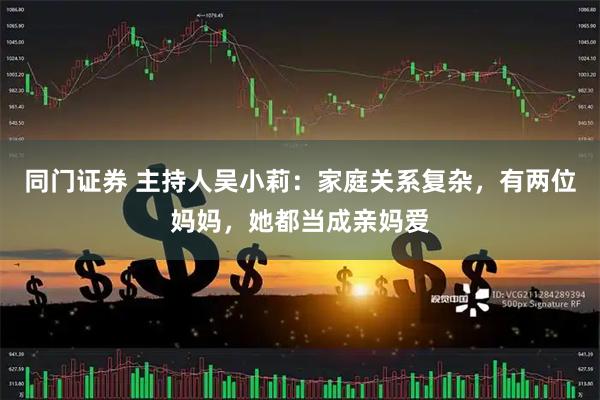 同门证券 主持人吴小莉：家庭关系复杂，有两位妈妈，她都当成亲妈爱