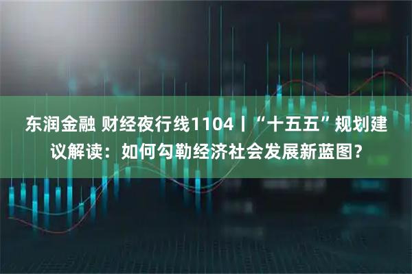 东润金融 财经夜行线1104丨“十五五”规划建议解读:如何勾勒经济社会发展新蓝图?