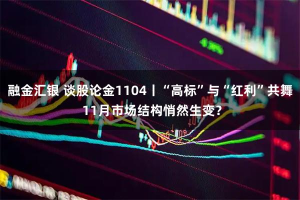 融金汇银 谈股论金1104丨“高标”与“红利”共舞 11月市场结构悄然生变?