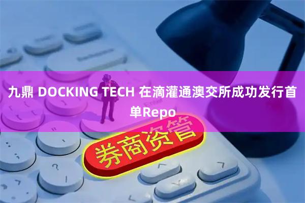 九鼎 DOCKING TECH 在滴灌通澳交所成功发行首单Repo