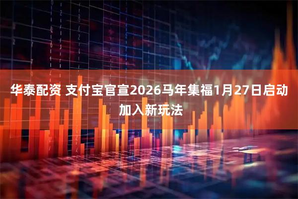 华泰配资 支付宝官宣2026马年集福1月27日启动 加入新玩法