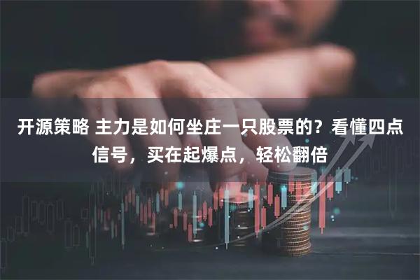 开源策略 主力是如何坐庄一只股票的？看懂四点信号，买在起爆点，轻松翻倍