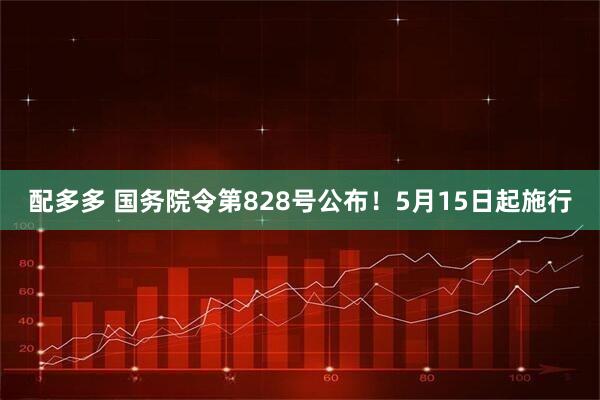 配多多 国务院令第828号公布！5月15日起施行
