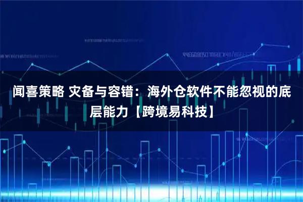 闻喜策略 灾备与容错：海外仓软件不能忽视的底层能力【跨境易科技】