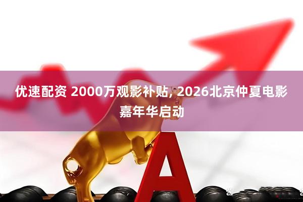 优速配资 2000万观影补贴, 2026北京仲夏电影嘉年华启动